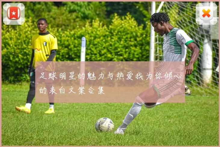足球明星的魅力与热爱我为你倾心的表白文案合集