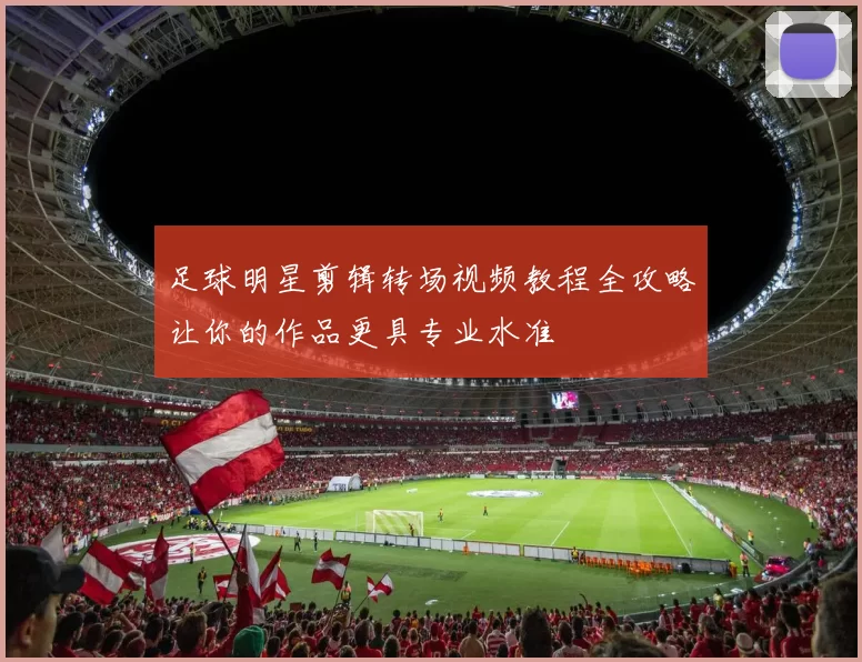 足球明星剪辑转场视频教程全攻略让你的作品更具专业水准